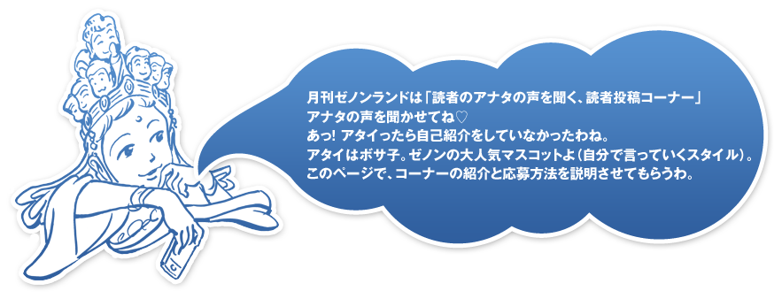 月刊ゼノンランドは「読者のアナタの声を聞く、読者投稿コーナー」アナタの声を聞かせてね♡